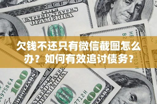 济南欠钱不还只有微信截图怎么办？如何有效追讨债务？