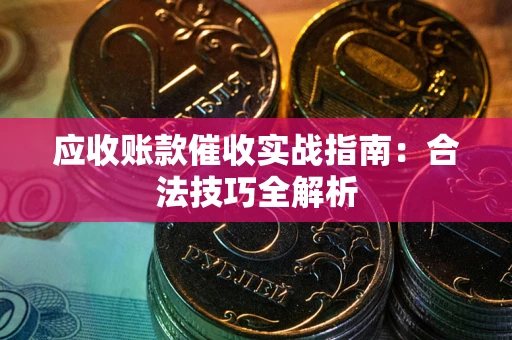济南应收账款催收实战指南：合法技巧全解析