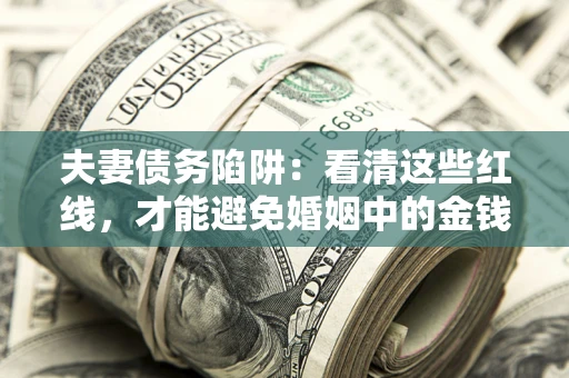 济南夫妻债务陷阱：看清这些红线，才能避免婚姻中的金钱危机