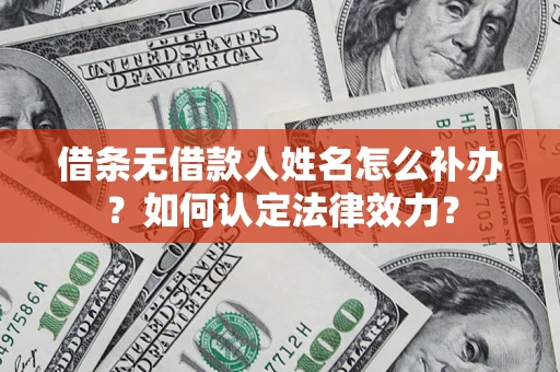 济南借条无借款人姓名怎么补办？如何认定法律效力？
