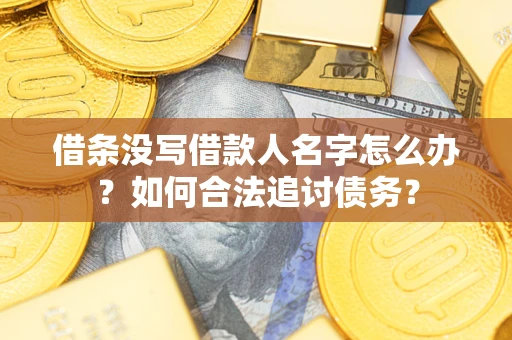 济南借条没写借款人名字怎么办？如何合法追讨债务？