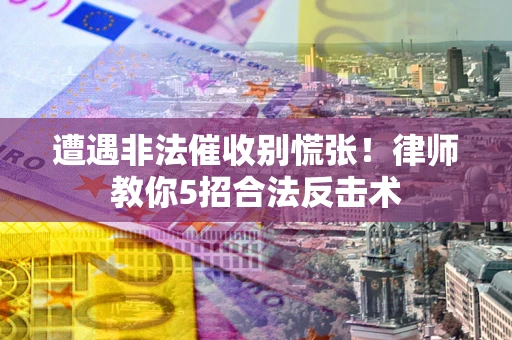 济南遭遇非法催收别慌张！律师教你5招合法反击术