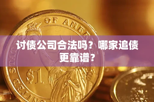 济南讨债公司合法吗？哪家追债更靠谱？