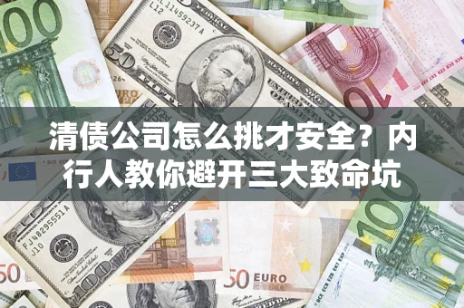 济南清债公司怎么挑才安全?内行人教你避开三大致命坑 济南清债公司怎么挑才安全?内行人教你避开三大致命坑