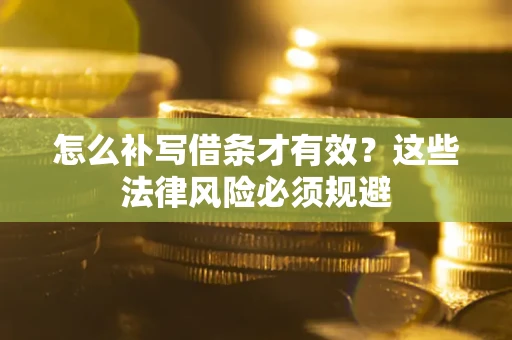 济南怎么补写借条才有效？这些法律风险必须规避