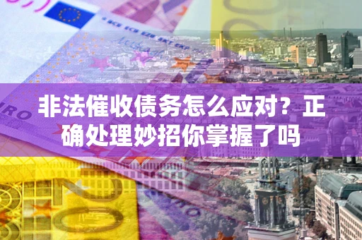 济南非法催收债务怎么应对？正确处理妙招你掌握了吗