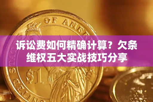 济南诉讼费如何精确计算？欠条维权五大实战技巧分享