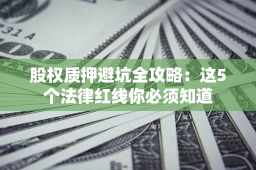 济南股权质押避坑全攻略：这5个法律红线你必须知道