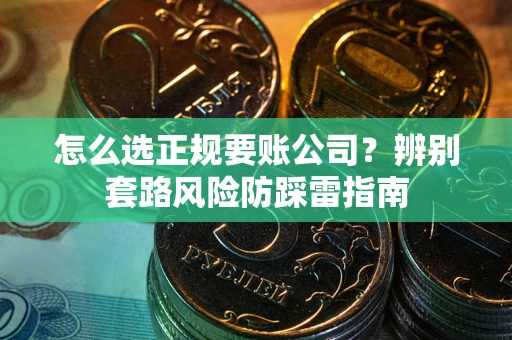 济南怎么选正规要账公司？辨别套路风险防踩雷指南