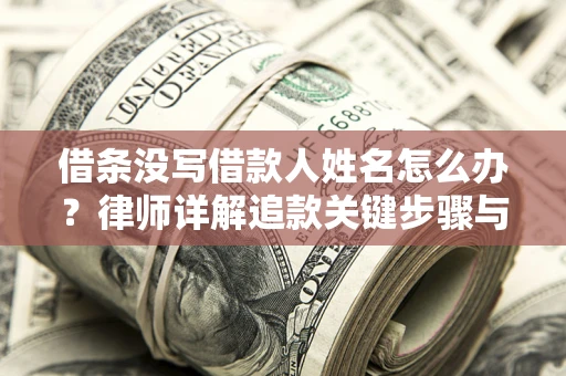 济南借条没写借款人姓名怎么办？律师详解追款关键步骤与证据链构建