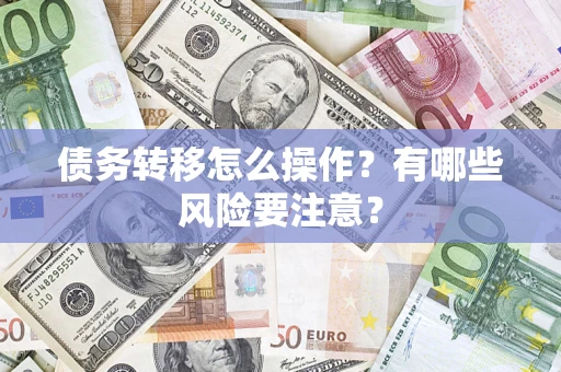 济南债务转移怎么操作？有哪些风险要注意？
