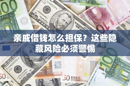 济南亲戚借钱怎么担保？这些隐藏风险必须警惕