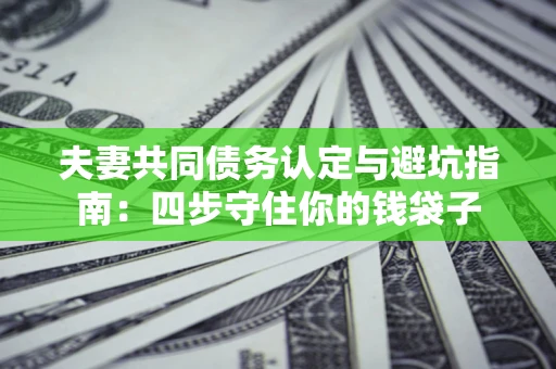 济南夫妻共同债务认定与避坑指南：四步守住你的钱袋子