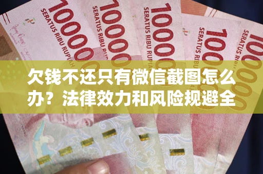 济南欠钱不还只有微信截图怎么办？法律效力和风险规避全解析