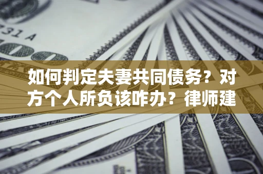 济南如何判定夫妻共同债务？对方个人所负该咋办？律师建议