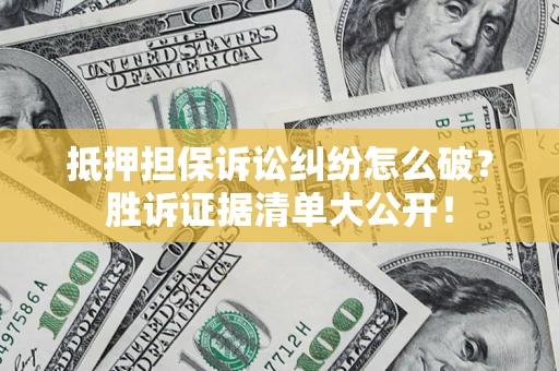 济南抵押担保诉讼纠纷怎么破？胜诉证据清单大公开！