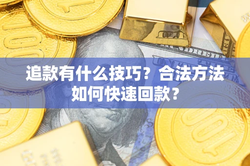 济南追款有什么技巧？合法方法如何快速回款？