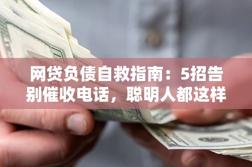济南网贷负债自救指南：5招告别催收电话，聪明人都这样做