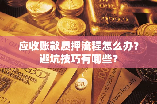 济南应收账款质押流程怎么办？避坑技巧有哪些？