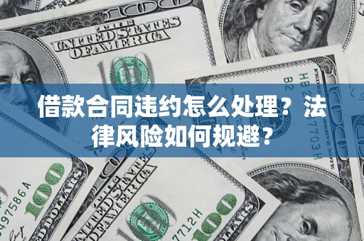 济南借款合同违约怎么处理？法律风险如何规避？