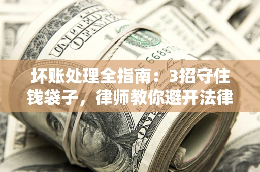济南坏账处理全指南：3招守住钱袋子，律师教你避开法律雷区