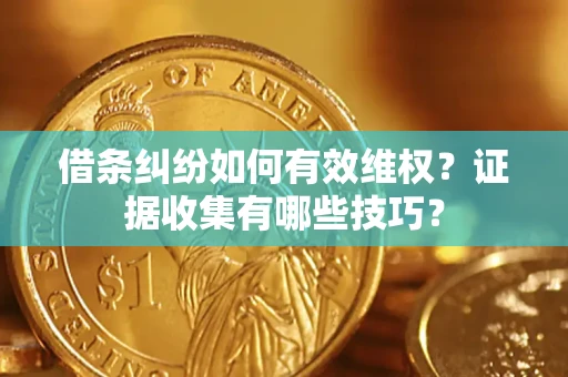 济南借条纠纷如何有效维权？证据收集有哪些技巧？