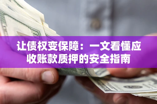 济南让债权变保障：一文看懂应收账款质押的安全指南
