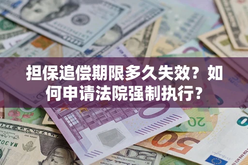 济南担保追偿期限多久失效？如何申请法院强制执行？