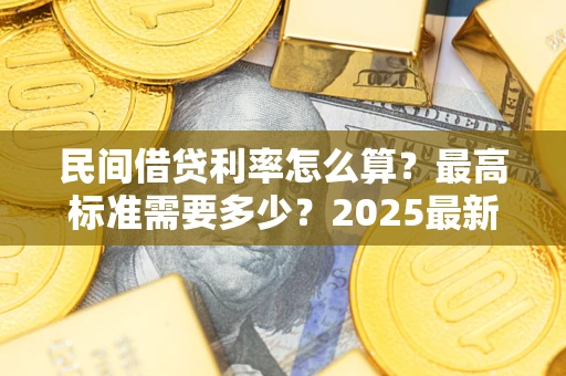 济南民间借贷利率怎么算？最高标准需要多少？2025最新避坑指南