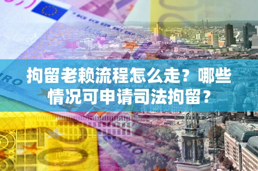 济南拘留老赖流程怎么走?哪些情况可申请司法拘留? 济南拘留老赖流程怎么走?哪些情况可申请司法拘留?