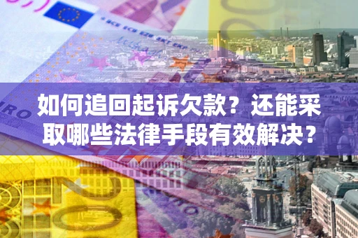 济南如何追回起诉欠款？还能采取哪些法律手段有效解决？