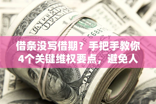 济南借条没写借期？手把手教你4个关键维权要点，避免人财两空