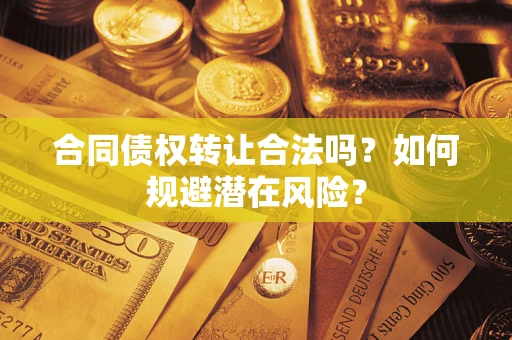 济南合同债权转让合法吗?如何规避潜在风险? 济南合同债权转让合法吗?如何规避潜在风险?