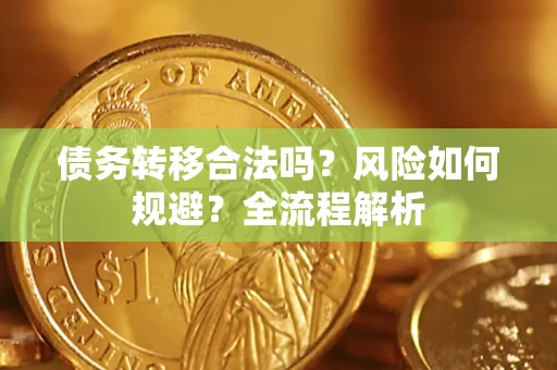 济南债务转移合法吗？风险如何规避？全流程解析