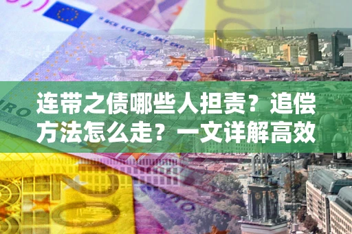 济南连带之债哪些人担责？追偿方法怎么走？一文详解高效维权流程