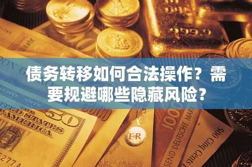 济南债务转移如何合法操作？需要规避哪些隐藏风险？