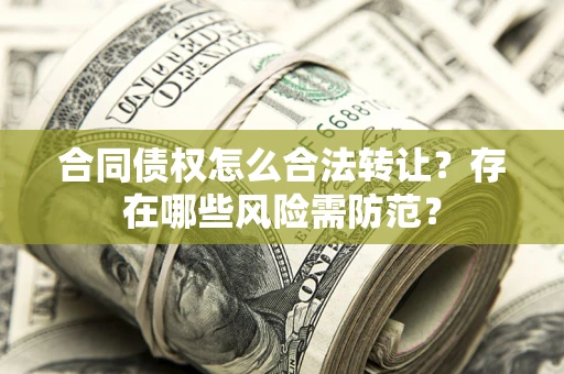 济南合同债权怎么合法转让？存在哪些风险需防范？