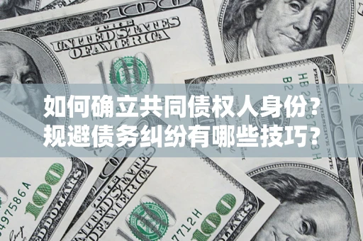 济南如何确立共同债权人身份？规避债务纠纷有哪些技巧？