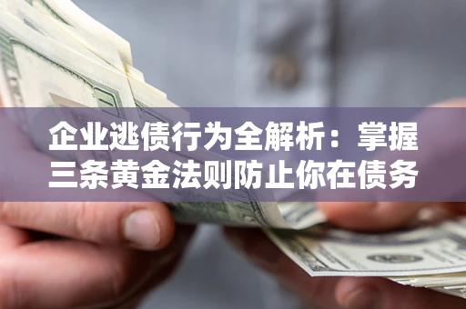 济南企业逃债行为全解析：掌握三条黄金法则防止你在债务乱局中“踩雷”