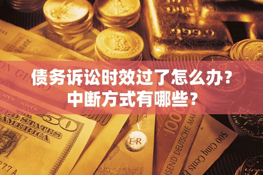 济南债务诉讼时效过了怎么办？中断方式有哪些？
