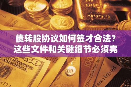 济南债转股协议如何签才合法？这些文件和关键细节必须完整
