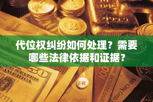 济南代位权纠纷如何处理？需要哪些法律依据和证据？