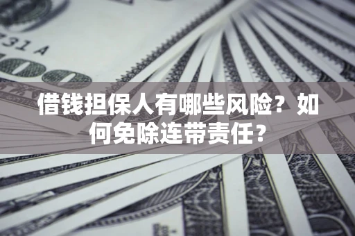 济南借钱担保人有哪些风险？如何免除连带责任？