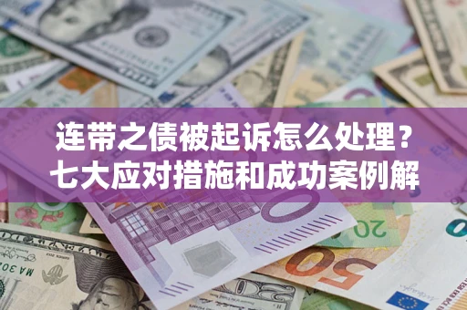 济南连带之债被起诉怎么处理？七大应对措施和成功案例解析