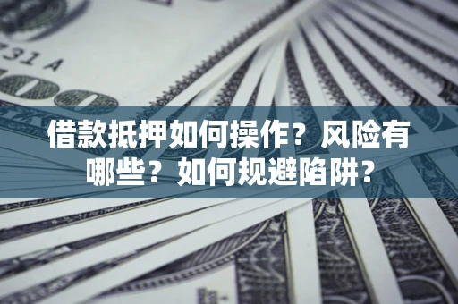 济南借款抵押如何操作?风险有哪些?如何规避陷阱? 济南借款抵押如何操作?风险有哪些?如何规避陷阱?