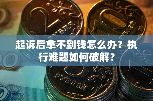 济南起诉后拿不到钱怎么办?执行难题如何破解? 济南起诉后拿不到钱怎么办?执行难题如何破解?