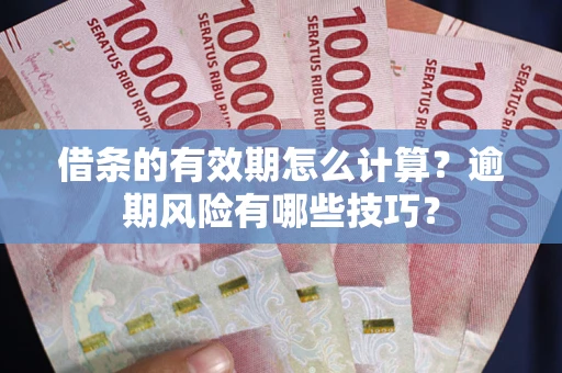 济南借条的有效期怎么计算？逾期风险有哪些技巧？