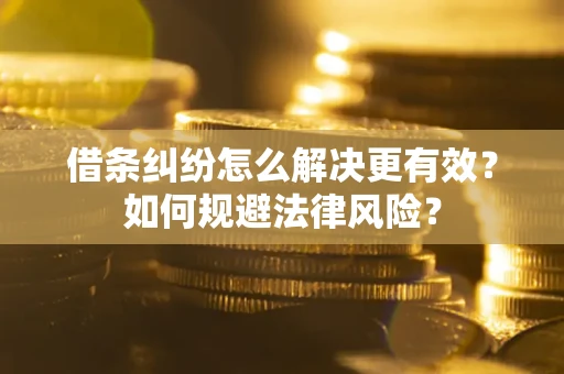 济南借条纠纷怎么解决更有效？如何规避法律风险？