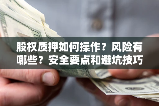 济南股权质押如何操作？风险有哪些？安全要点和避坑技巧？