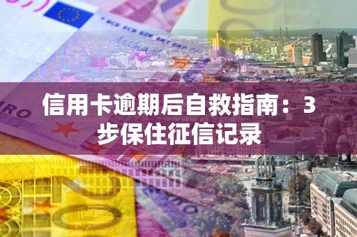 济南信用卡逾期后自救指南：3步保住征信记录